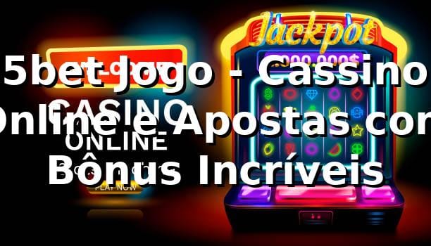 5bet Jogo - Cassino Online e Apostas com Bônus Incríveis